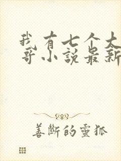 我有七个大佬哥哥小说最新章节免费阅读全文