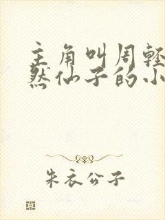 主角叫周轻羽翩然仙子的小说