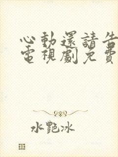 心动还请告诉我电视剧免费观看