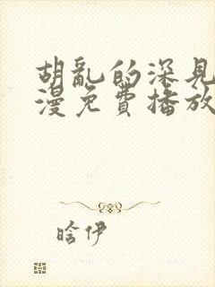 胡乱的深见君动漫免费播放