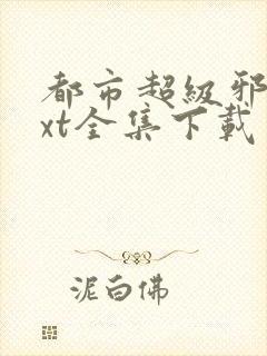 都市超级邪医txt全集下载