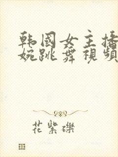 韩国女主播尹素婉跳舞视频