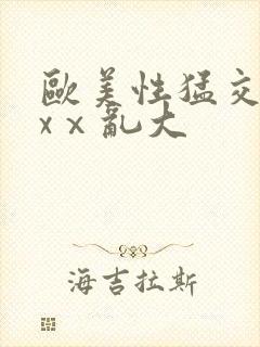 欧美性猛交xxxⅹ乱大