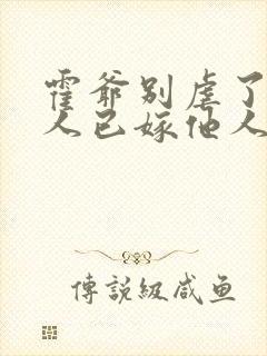 霍爷别虐了,夫人已嫁他人