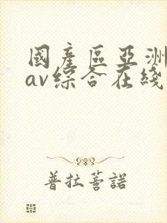 国产区亚洲性色av综合在线观看