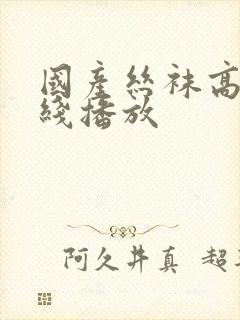 国产丝袜高跟在线播放