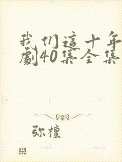 我们这十年电视剧40集全集免费