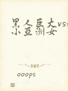 黑人巨大vs娇小亚洲女