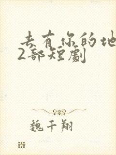 去有你的地方第2部短剧
