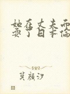 她在丈夫面前被耍了日本伦理