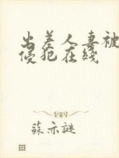 出差人妻被部长侵犯在线