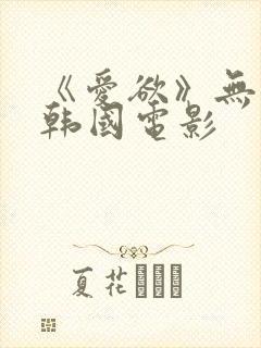 《爱欲》无删减韩国电影封面