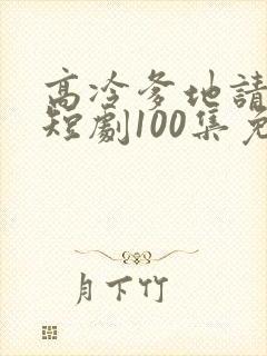 高冷爹地请接招短剧100集免费观看