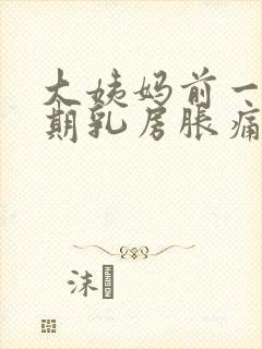 大姨妈前一个星期乳房胀痛正常吗