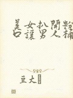 美女扒开粉嫩尿口让男人桶爽