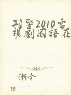 刑警2010电视剧国语在哪可以看