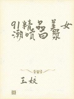 91精品美女高潮喷白浆封面
