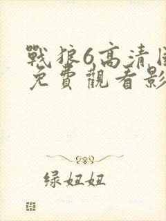 战狼6高清国语免费观看影视电影