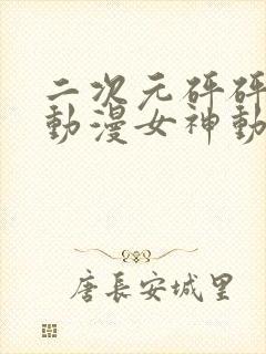 二次元砰砰砰的动漫女神动漫免费观