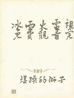 冰雨火电视剧集免费观看完整版