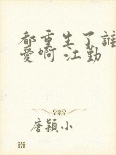 都重生了谁谈恋爱啊 江勤