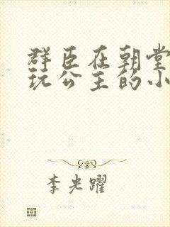 群臣在朝堂上却玩公主的小说