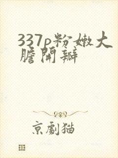 337p粉嫩大胆开瓣