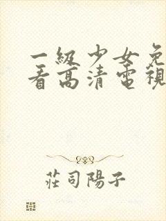 一级少女免费观看高清电视剧87集