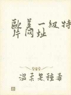 欧美一级特黄大片网址