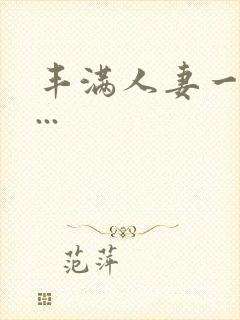 丰满人妻一区二...