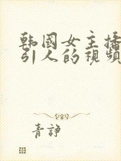 韩国女主播最吸引人的视频