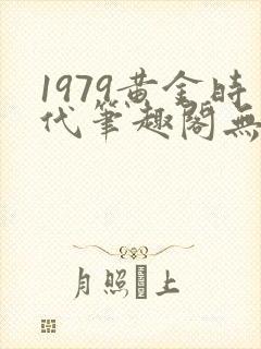1979黄金时代笔趣阁无弹窗无错版