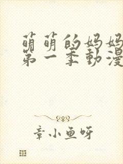 萌萌的妈妈徒然第一季动漫在线观看全集免费