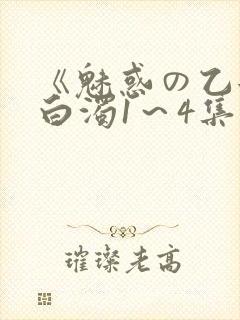 《魅惑の乙女と白浊1～4集》免费高清