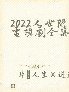 2022人世间电视剧全集免费观看