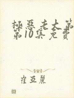 极恶老大第二季第10集免费观看