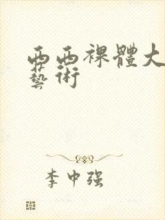 西西裸体大尺度艺术