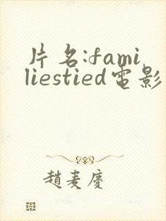 片名:familiestied电影观看高清完整版在