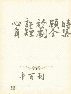 心许于顾时光不负短剧全集免费版