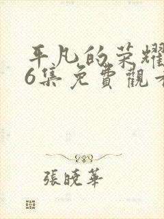 平凡的荣耀第36集免费观看