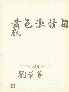 黄色激情日本床戏