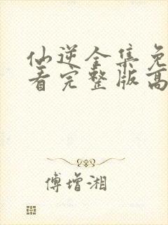 仙逆全集免费观看完整版高清动漫