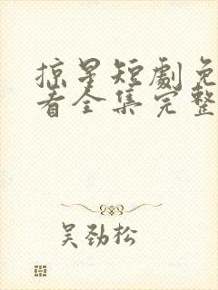 掠星短剧免费观看全集完整版