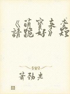 《萌宝来袭爹地请跪好》短剧