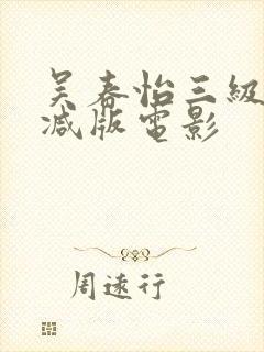 吴春怡三级无删减版电影