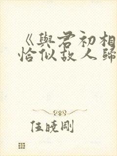 《与君初相识·恰似故人归