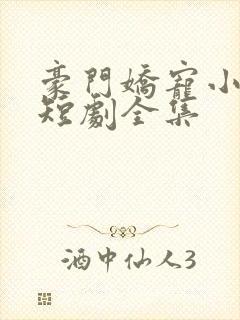 豪门娇宠小甜妻短剧全集