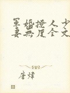 军婚撩人少将宠妻无度全文阅读