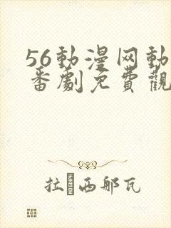 56动漫网动漫番剧免费观看