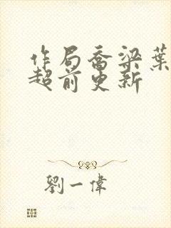 作局乔梁叶心仪超前更新